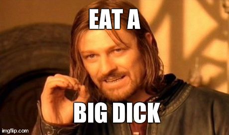 One Does Not Simply Meme | EAT A BIG DICK | image tagged in memes,one does not simply | made w/ Imgflip meme maker
