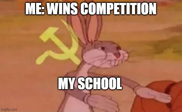 Bugs bunny communist | ME: WINS COMPETITION; MY SCHOOL | image tagged in bugs bunny communist | made w/ Imgflip meme maker