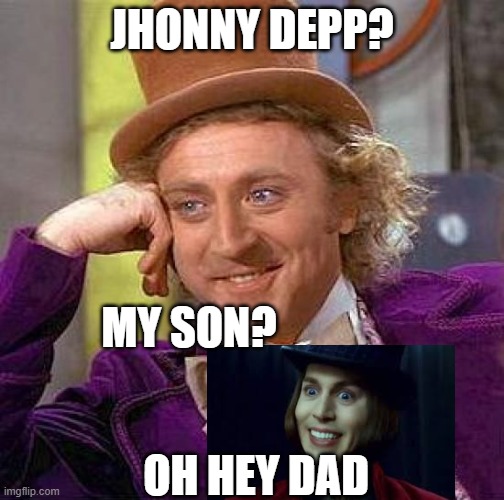 wonkas in blood | JHONNY DEPP? MY SON? OH HEY DAD | image tagged in memes,creepy condescending wonka | made w/ Imgflip meme maker