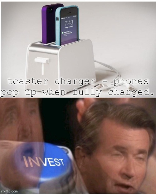 Invest | toaster charger - phones pop up when fully charged. | image tagged in invest | made w/ Imgflip meme maker