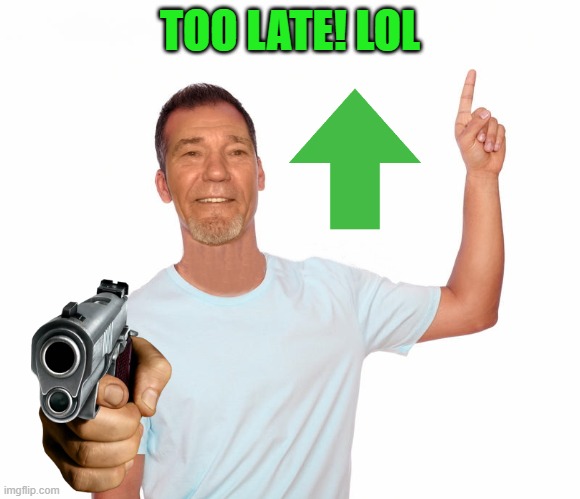 point up | TOO LATE! LOL | image tagged in point up | made w/ Imgflip meme maker