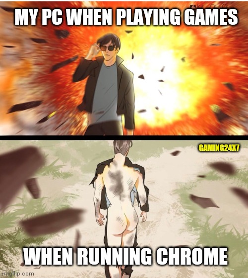Not cool | MY PC WHEN PLAYING GAMES; GAMING24X7; WHEN RUNNING CHROME | image tagged in half naked explosion guy | made w/ Imgflip meme maker
