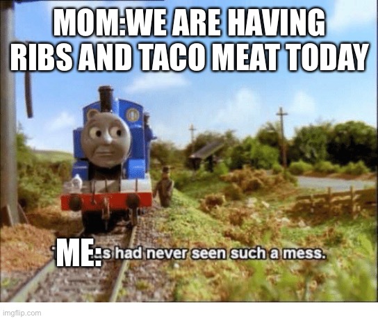 Thomas had never seen such a mess | MOM:WE ARE HAVING RIBS AND TACO MEAT TODAY; ME: | image tagged in thomas had never seen such a mess | made w/ Imgflip meme maker