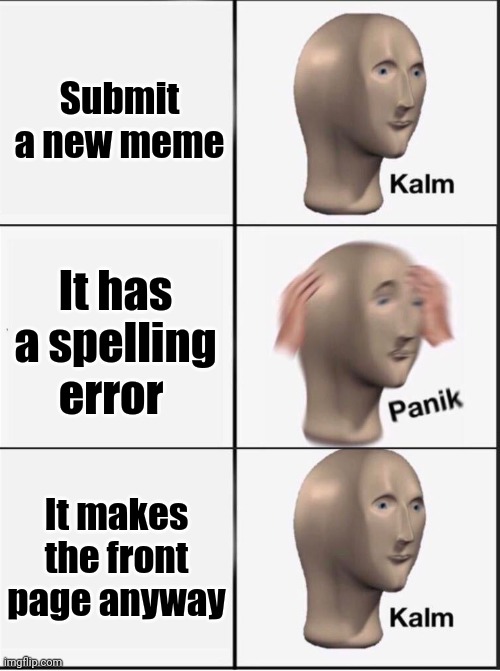 Reverse kalm panik | Submit a new meme; It has a spelling error; It makes the front page anyway | image tagged in reverse kalm panik | made w/ Imgflip meme maker