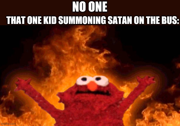 elmo fire |  THAT ONE KID SUMMONING SATAN ON THE BUS:; NO ONE | image tagged in elmo,elmo fire,satan,that one kid,school,school bus | made w/ Imgflip meme maker