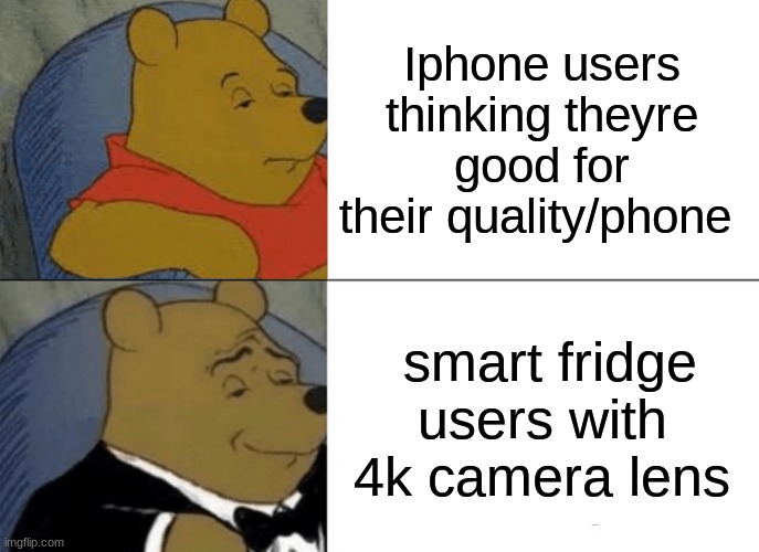 Tuxedo Winnie The Pooh Meme | Iphone users thinking theyre good for their quality/phone; smart fridge users with 4k camera lens | image tagged in memes,tuxedo winnie the pooh | made w/ Imgflip meme maker