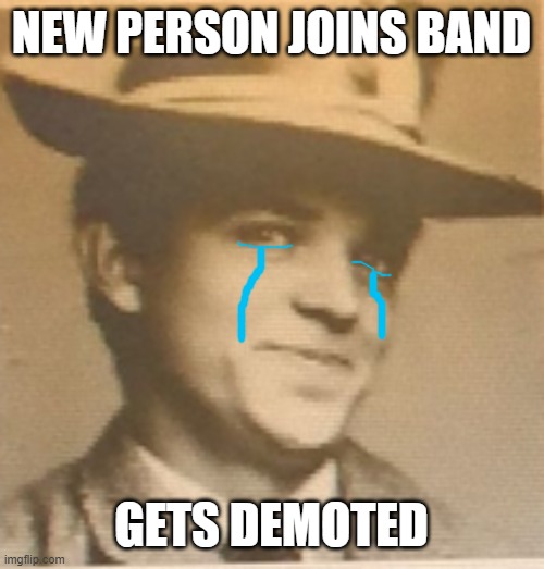 NEW PERSON JOINS BAND; GETS DEMOTED | made w/ Imgflip meme maker