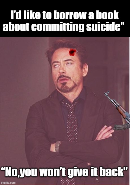 committing suicide” | I’d like to borrow a book about committing suicide”; “No,you won’t give it back” | image tagged in memes,face you make robert downey jr | made w/ Imgflip meme maker