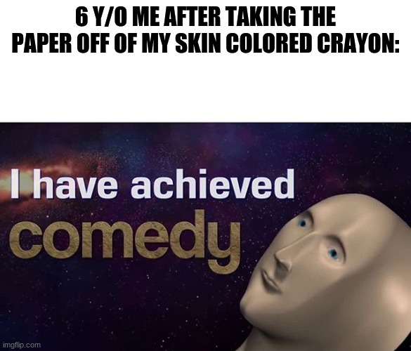 who else did this? | 6 Y/O ME AFTER TAKING THE PAPER OFF OF MY SKIN COLORED CRAYON: | image tagged in i have achieved comedy,memes,fun,meme man,comedy | made w/ Imgflip meme maker