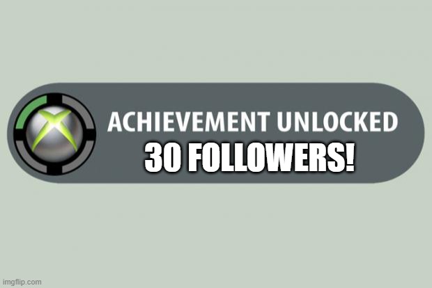 MAN! WE'RE JUST BLAZING THROUGH THESE! | 30 FOLLOWERS! | image tagged in achievement unlocked,followers,gaymer | made w/ Imgflip meme maker