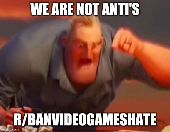 Fuck them now we attack them, its feeling like a real threat to me, bois pick up your weapons we are going to war. | WE ARE NOT ANTI'S; R/BANVIDEOGAMESHATE | image tagged in mr incredible mad | made w/ Imgflip meme maker