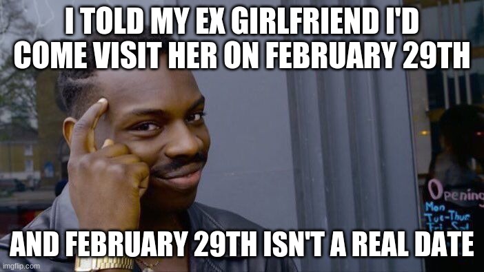 Roll Safe Think About It | I TOLD MY EX GIRLFRIEND I'D COME VISIT HER ON FEBRUARY 29TH; AND FEBRUARY 29TH ISN'T A REAL DATE | image tagged in memes,roll safe think about it | made w/ Imgflip meme maker