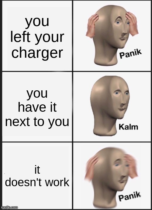 Panik Kalm Panik Meme | you left your charger; you have it next to you; it doesn't work | image tagged in memes,panik kalm panik | made w/ Imgflip meme maker
