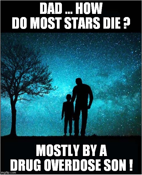 An Astrological Question ? | DAD ... HOW DO MOST STARS DIE ? MOSTLY BY A DRUG OVERDOSE SON ! | image tagged in astronomy,stars,bad pun,dark humour | made w/ Imgflip meme maker