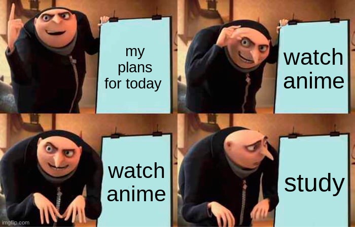 lol gru do be watching anime | my plans for today; watch anime; watch anime; study | image tagged in memes,gru's plan | made w/ Imgflip meme maker