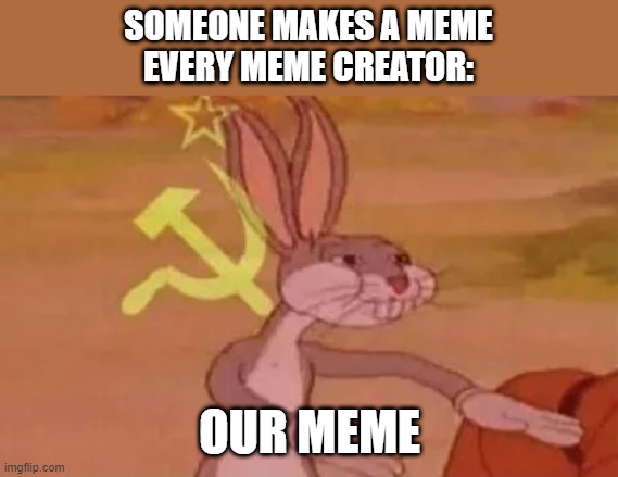Bugs bunny communist | SOMEONE MAKES A MEME

EVERY MEME CREATOR:; OUR MEME | image tagged in bugs bunny communist | made w/ Imgflip meme maker