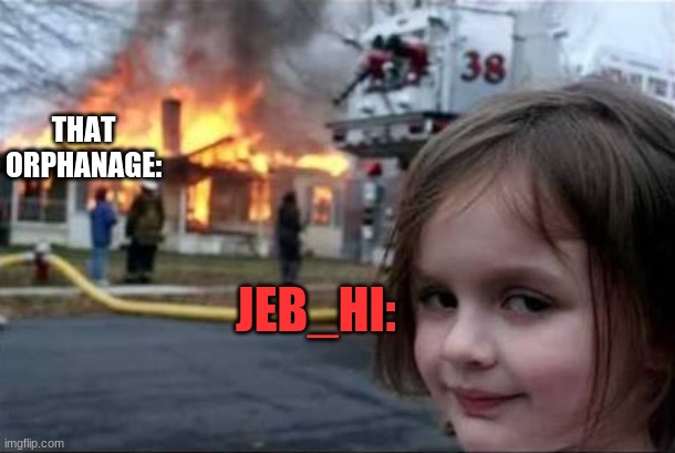 Burning House Girl | THAT ORPHANAGE: JEB_HI: | image tagged in burning house girl | made w/ Imgflip meme maker