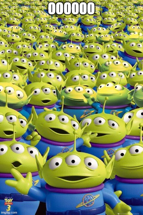 Toy story aliens  | OOOOOO | image tagged in toy story aliens | made w/ Imgflip meme maker