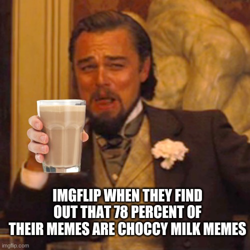 choccy milk lol | IMGFLIP WHEN THEY FIND OUT THAT 78 PERCENT OF THEIR MEMES ARE CHOCCY MILK MEMES | image tagged in memes,laughing leo,choccy milk,have some choccy milk | made w/ Imgflip meme maker