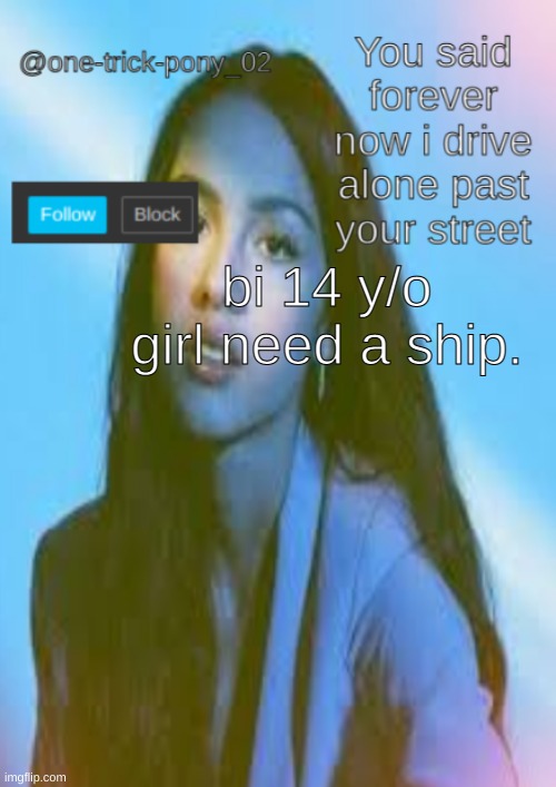 One-trick-pony template | bi 14 y/o girl need a ship. | image tagged in single | made w/ Imgflip meme maker
