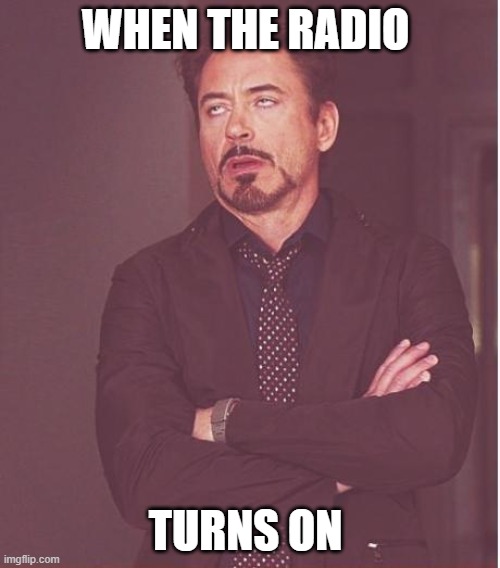 Face You Make Robert Downey Jr | WHEN THE RADIO; TURNS ON | image tagged in memes,face you make robert downey jr | made w/ Imgflip meme maker