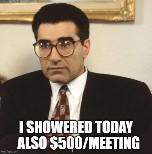 I SHOWERED TODAY   ALSO $500/MEETING | made w/ Imgflip meme maker