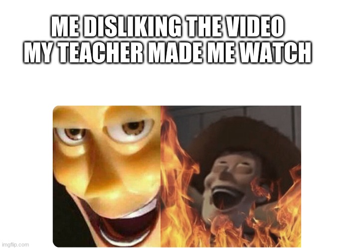 Satanic Woody | ME DISLIKING THE VIDEO MY TEACHER MADE ME WATCH | image tagged in satanic woody | made w/ Imgflip meme maker