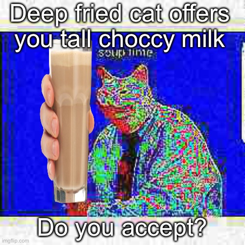 Do you accept? | Deep fried cat offers you tall choccy milk; Do you accept? | image tagged in deep fried cat man | made w/ Imgflip meme maker