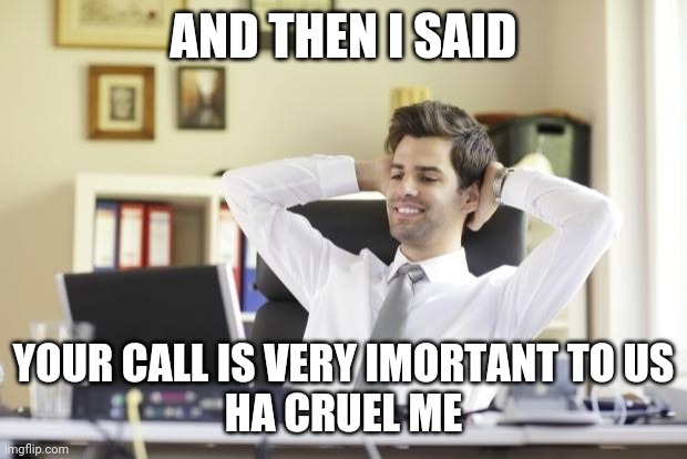 Office worker guy | AND THEN I SAID; YOUR CALL IS VERY IMORTANT TO US
HA CRUEL ME | image tagged in happy office worker | made w/ Imgflip meme maker