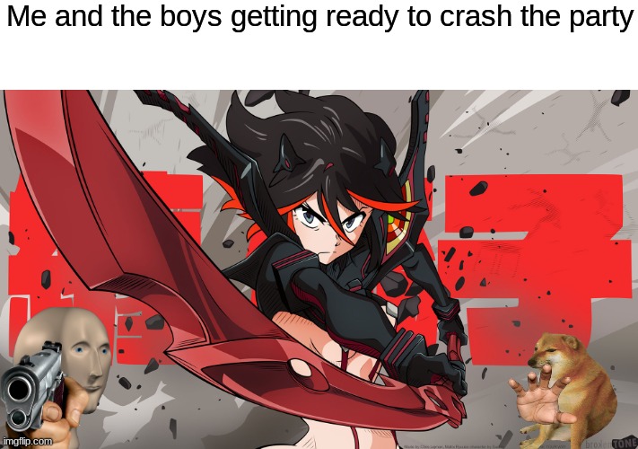 me and the boys | Me and the boys getting ready to crash the party | image tagged in bechdel test meme kill la kill | made w/ Imgflip meme maker