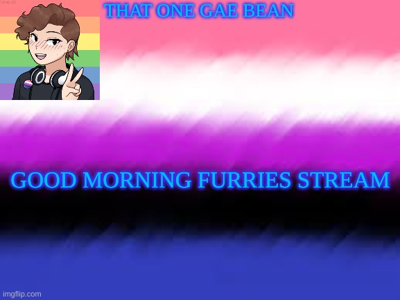 that_one_gae_beans announcement template | THAT ONE GAE BEAN; GOOD MORNING FURRIES STREAM | image tagged in that_one_gae_beans announcement template | made w/ Imgflip meme maker