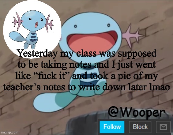 e | Yesterday my class was supposed to be taking notes and I just went like “fuck it” and took a pic of my teacher’s notes to write down later lmao | image tagged in wooper template | made w/ Imgflip meme maker