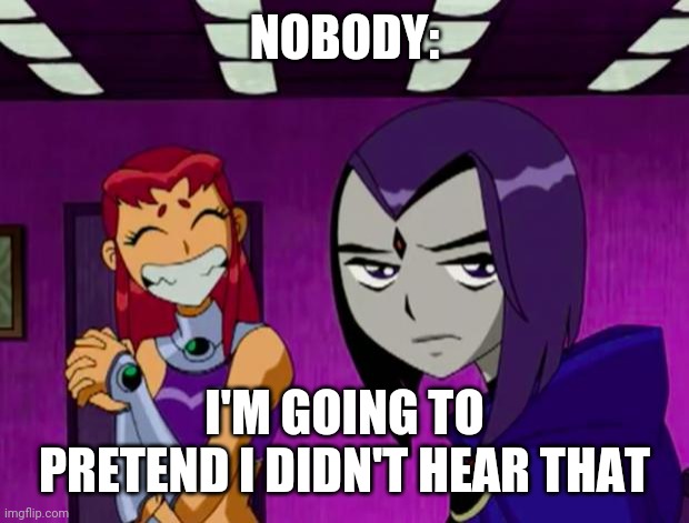 Aliens (Teen Titans) | NOBODY:; I'M GOING TO PRETEND I DIDN'T HEAR THAT | image tagged in aliens teen titans | made w/ Imgflip meme maker