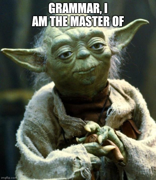 Grammar Yoda | GRAMMAR, I AM THE MASTER OF | image tagged in memes,star wars yoda | made w/ Imgflip meme maker