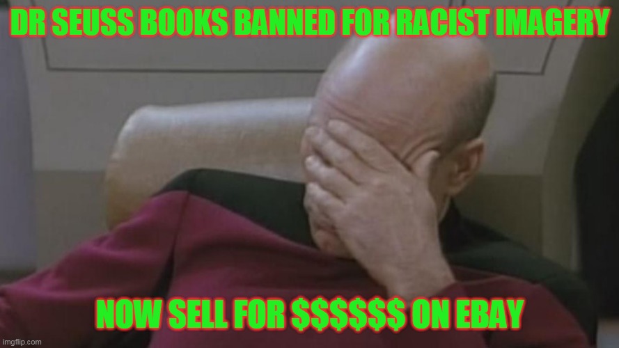 COLLECTORS TAKE NOTE! | DR SEUSS BOOKS BANNED FOR RACIST IMAGERY; NOW SELL FOR $$$$$$ ON EBAY | image tagged in face palm - picard | made w/ Imgflip meme maker