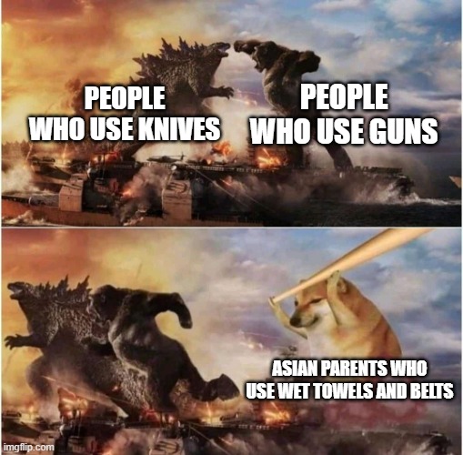 Kong Godzilla Doge | PEOPLE WHO USE GUNS; PEOPLE WHO USE KNIVES; ASIAN PARENTS WHO USE WET TOWELS AND BELTS | image tagged in kong godzilla doge,memes,asian parents,oh wow are you actually reading these tags | made w/ Imgflip meme maker