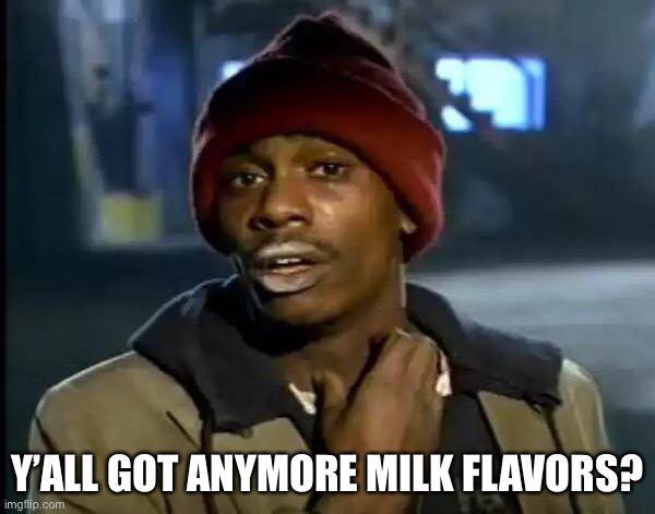 A flavor might be nice, almond or oat maybe. | Y’ALL GOT ANYMORE MILK FLAVORS? | image tagged in memes,y'all got any more of that,milk memes | made w/ Imgflip meme maker