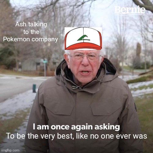 ash | Ash talking to the Pokemon company; To be the very best, like no one ever was | image tagged in memes,bernie i am once again asking for your support | made w/ Imgflip meme maker
