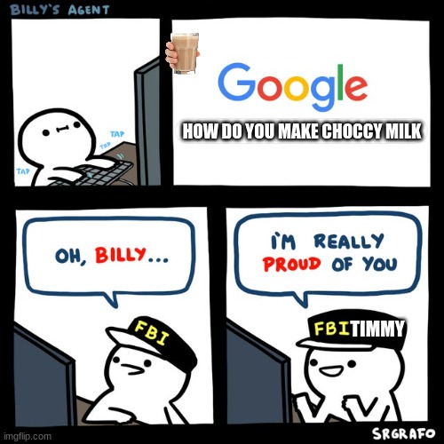 Billy's FBI Agent | HOW DO YOU MAKE CHOCCY MILK; TIMMY | image tagged in billy's fbi agent,timmy,big brain timmy | made w/ Imgflip meme maker