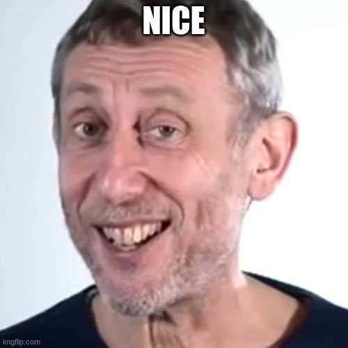 Nice Micheal Rosen | NICE | image tagged in nice micheal rosen | made w/ Imgflip meme maker