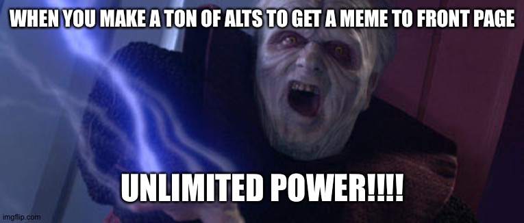 Palpatine Unlimited Power | WHEN YOU MAKE A TON OF ALTS TO GET A MEME TO FRONT PAGE; UNLIMITED POWER!!!! | image tagged in palpatine unlimited power,hehehe | made w/ Imgflip meme maker