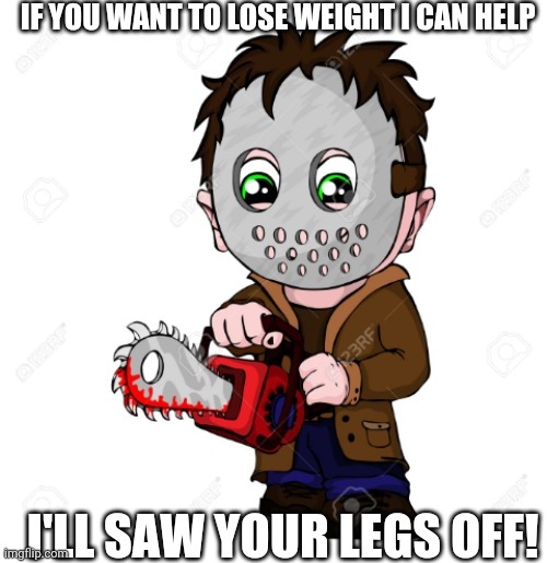 Have saw, will travel.. | IF YOU WANT TO LOSE WEIGHT I CAN HELP; I'LL SAW YOUR LEGS OFF! | image tagged in have saw will travel | made w/ Imgflip meme maker