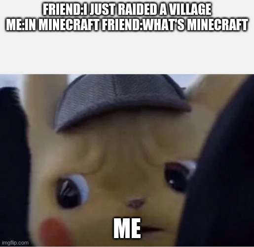 Detective Pikachu | FRIEND:I JUST RAIDED A VILLAGE ME:IN MINECRAFT FRIEND:WHAT'S MINECRAFT; ME | image tagged in detective pikachu | made w/ Imgflip meme maker