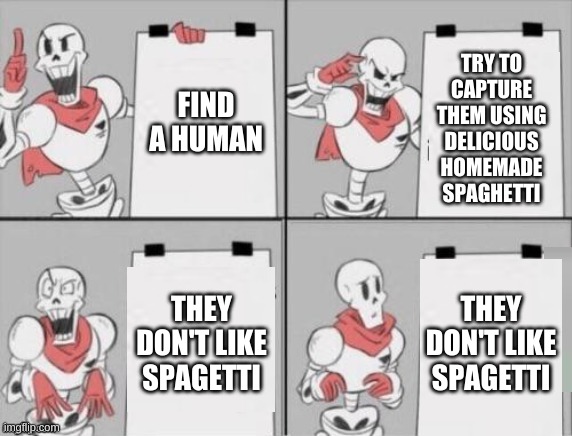 you need an alternate plan | TRY TO CAPTURE THEM USING DELICIOUS HOMEMADE SPAGHETTI; FIND A HUMAN; THEY DON'T LIKE SPAGETTI; THEY DON'T LIKE SPAGETTI | image tagged in memes,funny,undertale,papyrus | made w/ Imgflip meme maker