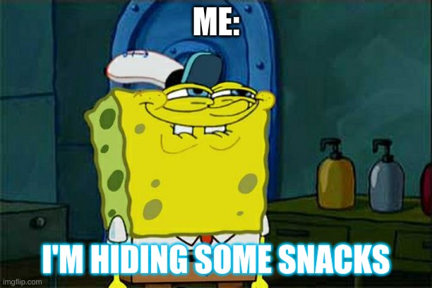 yas | ME:; I'M HIDING SOME SNACKS | image tagged in memes,don't you squidward | made w/ Imgflip meme maker