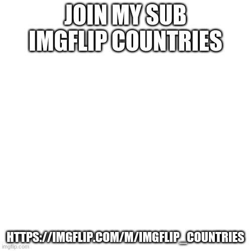 Blank Transparent Square |  JOIN MY SUB IMGFLIP COUNTRIES; HTTPS://IMGFLIP.COM/M/IMGFLIP_COUNTRIES | image tagged in memes,blank transparent square | made w/ Imgflip meme maker