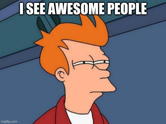 Futurama Fry | I SEE AWESOME PEOPLE | image tagged in memes,futurama fry | made w/ Imgflip meme maker