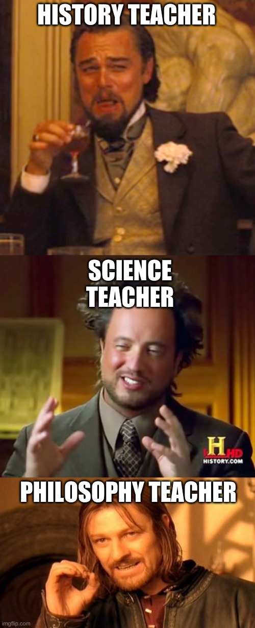 HISTORY TEACHER; SCIENCE TEACHER; PHILOSOPHY TEACHER | image tagged in memes,laughing leo,ancient aliens,one does not simply | made w/ Imgflip meme maker