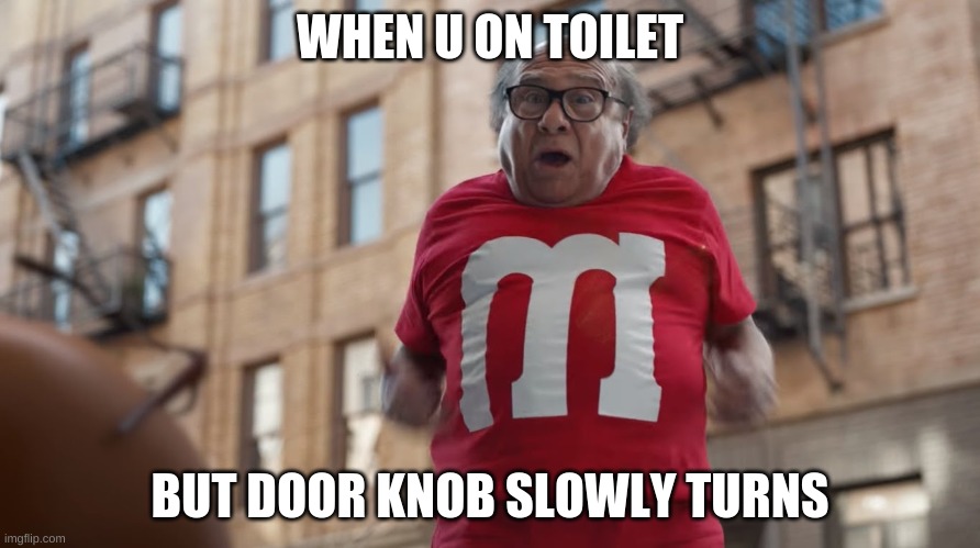 mmms and mmmmms | WHEN U ON TOILET; BUT DOOR KNOB SLOWLY TURNS | image tagged in danny devito red m m | made w/ Imgflip meme maker