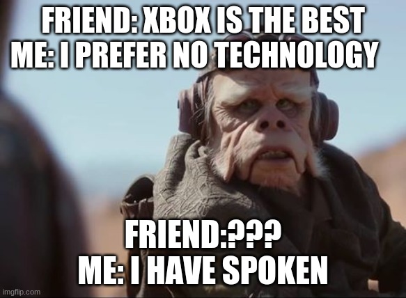 Kuill | FRIEND: XBOX IS THE BEST
ME: I PREFER NO TECHNOLOGY; FRIEND:???
ME: I HAVE SPOKEN | image tagged in kuill | made w/ Imgflip meme maker